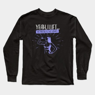 Yeah, I Lift...The Brush to my Lashes Long Sleeve T-Shirt